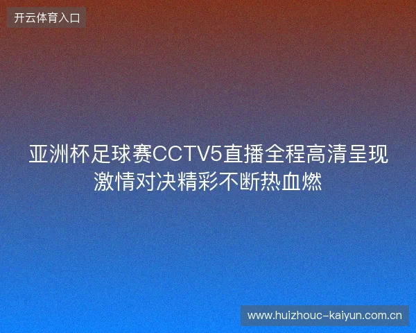 亚洲杯足球赛CCTV5直播全程高清呈现激情对决精彩不断热血燃