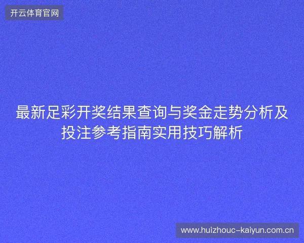 最新足彩开奖结果查询与奖金走势分析及投注参考指南实用技巧解析