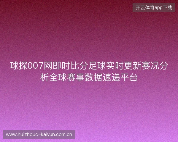 球探007网即时比分足球实时更新赛况分析全球赛事数据速递平台