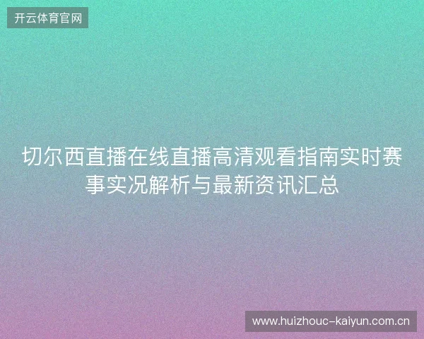 切尔西直播在线直播高清观看指南实时赛事实况解析与最新资讯汇总