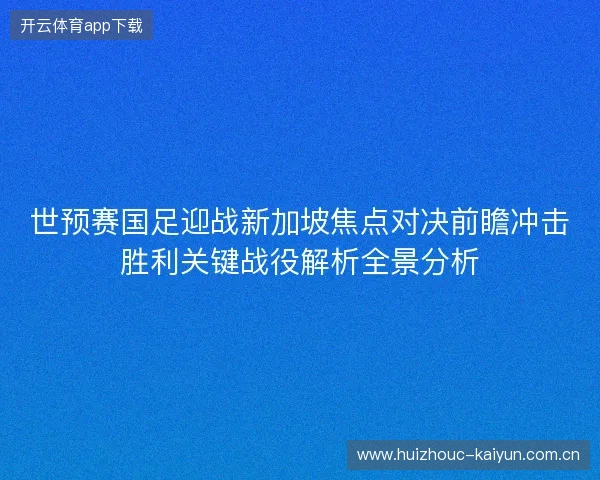 世预赛国足迎战新加坡焦点对决前瞻冲击胜利关键战役解析全景分析