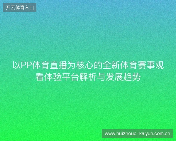 以PP体育直播为核心的全新体育赛事观看体验平台解析与发展趋势