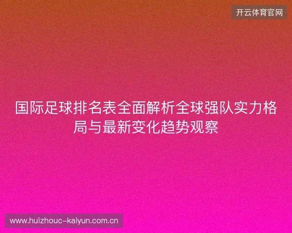 国际足球排名表全面解析全球强队实力格局与最新变化趋势观察