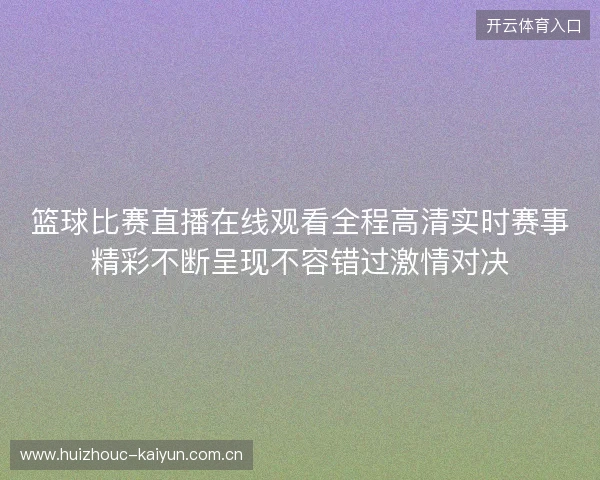篮球比赛直播在线观看全程高清实时赛事精彩不断呈现不容错过激情对决