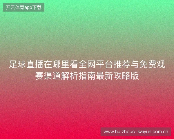 足球直播在哪里看全网平台推荐与免费观赛渠道解析指南最新攻略版 足球直播在哪里看全网平台推荐与免费观赛渠道解析指南最新攻略版