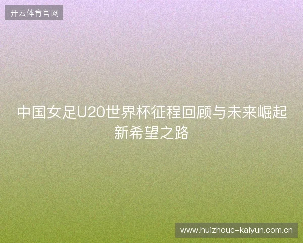 中国女足U20世界杯征程回顾与未来崛起新希望之路