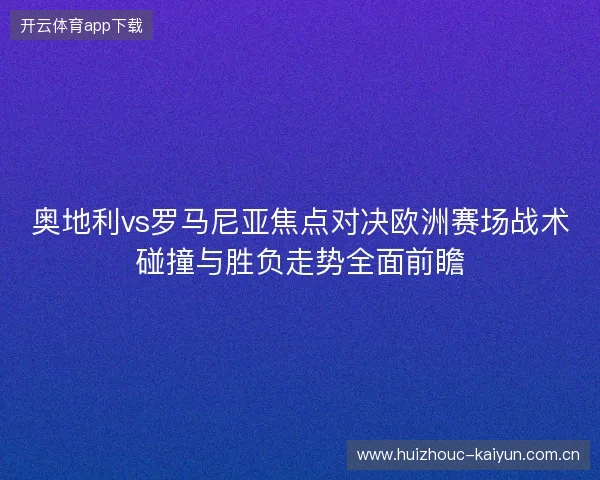 奥地利vs罗马尼亚焦点对决欧洲赛场战术碰撞与胜负走势全面前瞻 奥地利vs罗马尼亚焦点对决欧洲赛场战术碰撞与胜负走势全面前瞻