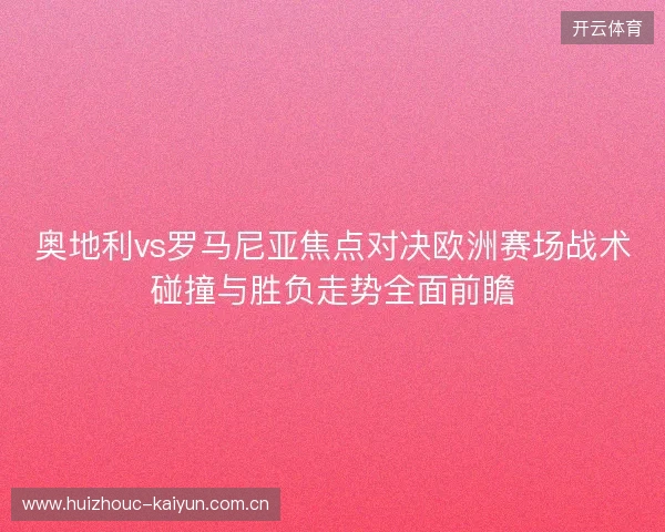 奥地利vs罗马尼亚焦点对决欧洲赛场战术碰撞与胜负走势全面前瞻 奥地利vs罗马尼亚焦点对决欧洲赛场战术碰撞与胜负走势全面前瞻