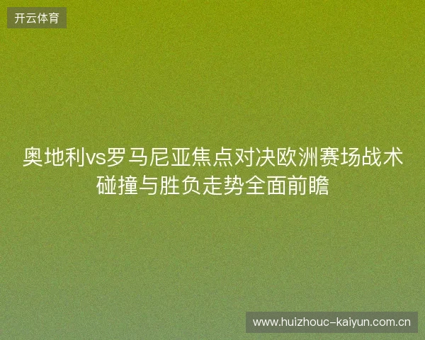 奥地利vs罗马尼亚焦点对决欧洲赛场战术碰撞与胜负走势全面前瞻 奥地利vs罗马尼亚焦点对决欧洲赛场战术碰撞与胜负走势全面前瞻