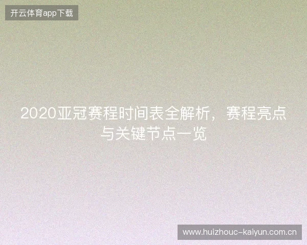2020亚冠赛程时间表全解析，赛程亮点与关键节点一览