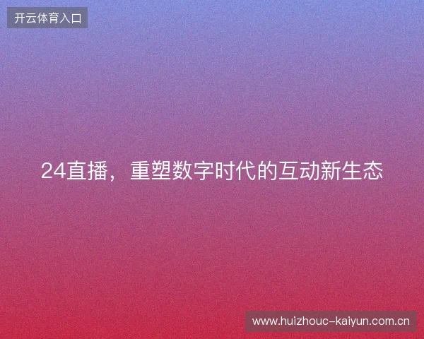 24直播，重塑数字时代的互动新生态