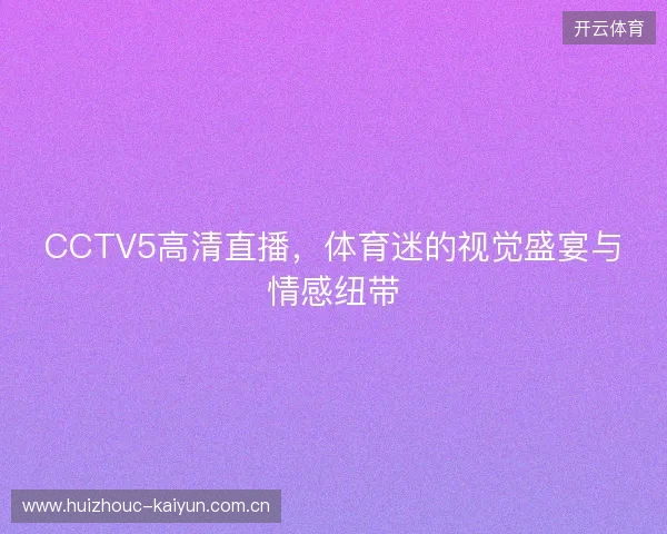 CCTV5高清直播，体育迷的视觉盛宴与情感纽带